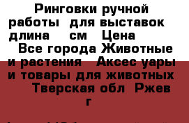 Ринговки ручной работы, для выставок - длина 80 см › Цена ­ 1 500 - Все города Животные и растения » Аксесcуары и товары для животных   . Тверская обл.,Ржев г.